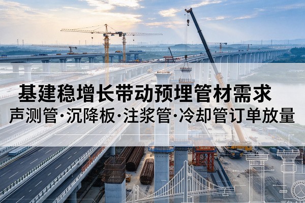 攸县基建稳增长带动预埋监测管材需求，声测管、沉降板、注浆管订单持续放量