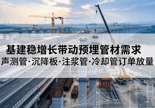 攸县基建稳增长带动预埋监测管材需求，声测管、沉降板、注浆管订单持续放量