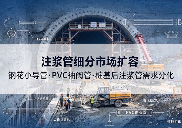 攸县注浆管细分市场扩容，隧道钢花小导管、PVC 袖阀管、桩基后注浆管需求分化